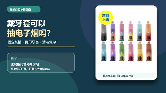 戴牙套期间电子烟、口腔清洁与复诊指南，配崧A66真实商品示例